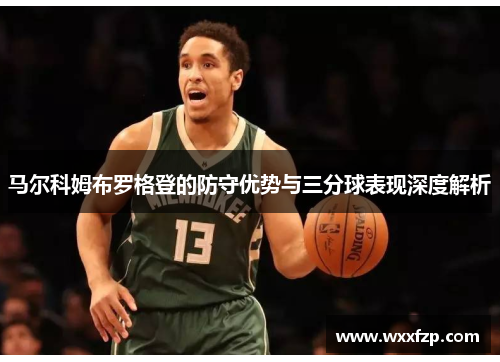 马尔科姆布罗格登的防守优势与三分球表现深度解析