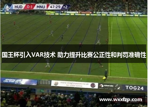 国王杯引入VAR技术 助力提升比赛公正性和判罚准确性