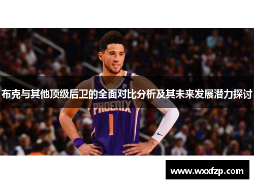 布克与其他顶级后卫的全面对比分析及其未来发展潜力探讨