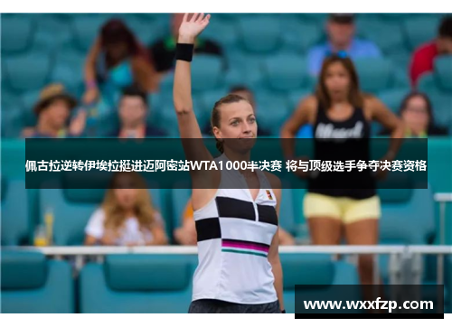 佩古拉逆转伊埃拉挺进迈阿密站WTA1000半决赛 将与顶级选手争夺决赛资格