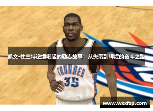 凯文·杜兰特逆境崛起的励志故事：从失落到辉煌的奋斗之路