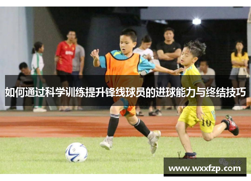 如何通过科学训练提升锋线球员的进球能力与终结技巧