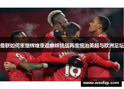 曼联如何重塑辉煌重返巅峰挑战再度统治英超与欧洲足坛