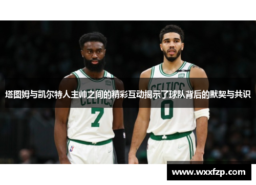 塔图姆与凯尔特人主帅之间的精彩互动揭示了球队背后的默契与共识