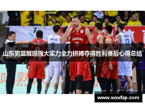 山东男篮展现强大实力全力拼搏夺得胜利赛后心得总结