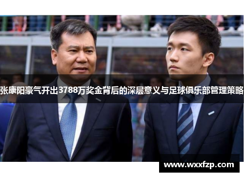 张康阳豪气开出3788万奖金背后的深层意义与足球俱乐部管理策略