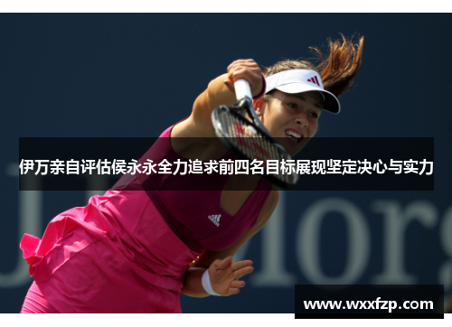 伊万亲自评估侯永永全力追求前四名目标展现坚定决心与实力