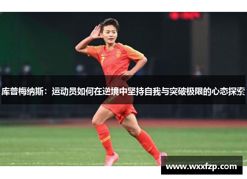 库普梅纳斯：运动员如何在逆境中坚持自我与突破极限的心态探索