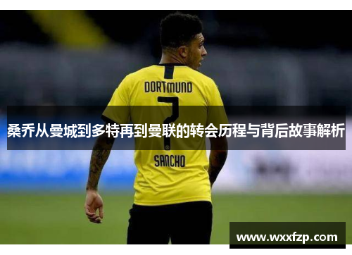 桑乔从曼城到多特再到曼联的转会历程与背后故事解析