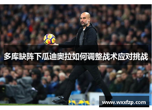 多库缺阵下瓜迪奥拉如何调整战术应对挑战