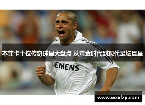 本菲卡十位传奇球星大盘点 从黄金时代到现代足坛巨星
