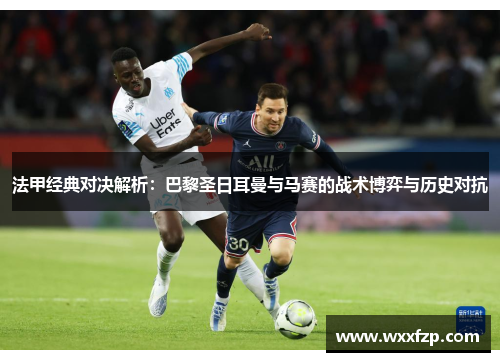 法甲经典对决解析：巴黎圣日耳曼与马赛的战术博弈与历史对抗