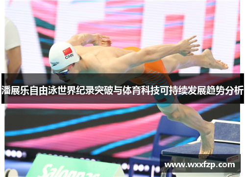 潘展乐自由泳世界纪录突破与体育科技可持续发展趋势分析