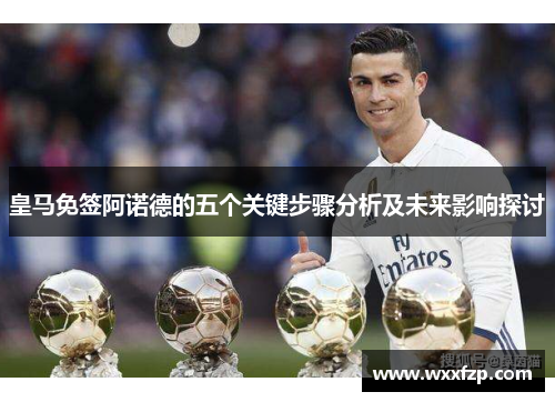 皇马免签阿诺德的五个关键步骤分析及未来影响探讨