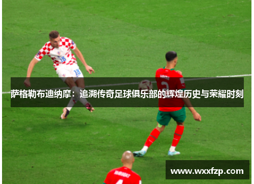 萨格勒布迪纳摩:追溯传奇足球俱乐部的辉煌历史与荣耀时刻