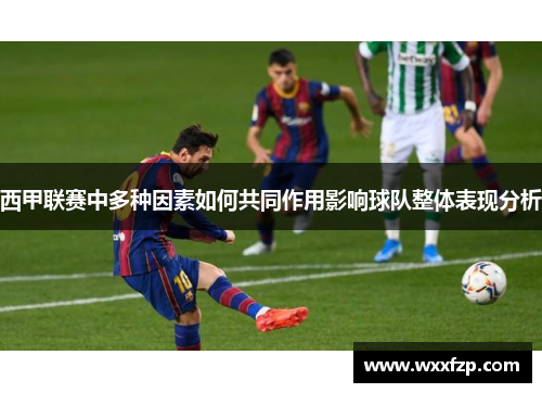 西甲联赛中多种因素如何共同作用影响球队整体表现分析