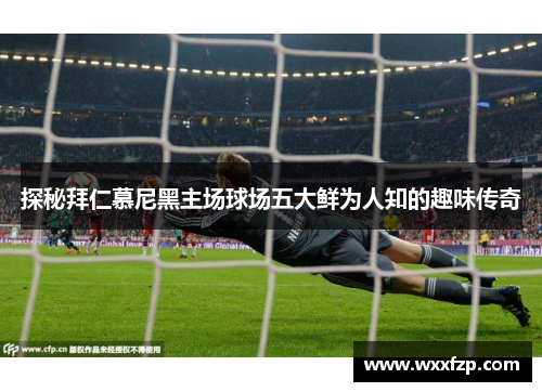 探秘拜仁慕尼黑主场球场五大鲜为人知的趣味传奇