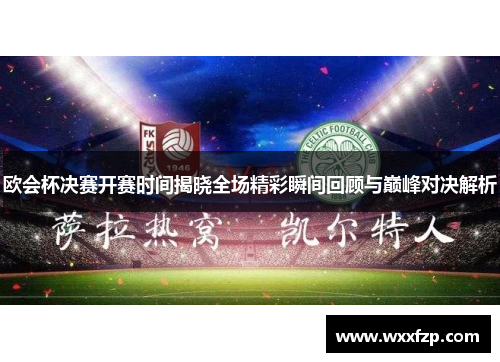 欧会杯决赛开赛时间揭晓全场精彩瞬间回顾与巅峰对决解析 欧会杯决赛开赛时间揭晓全场精彩瞬间回顾与巅峰对决解析