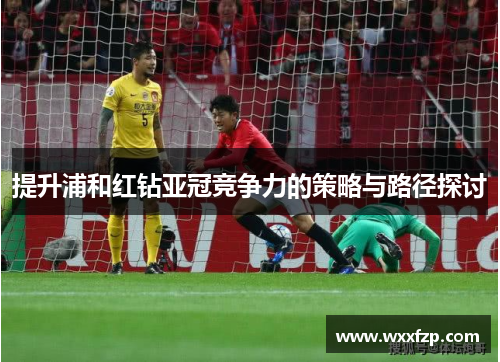 提升浦和红钻亚冠竞争力的策略与路径探讨