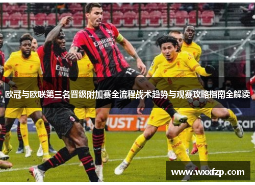 欧冠与欧联第三名晋级附加赛全流程战术趋势与观赛攻略指南全解读 欧冠与欧联第三名晋级附加赛全流程战术趋势与观赛攻略指南全解读