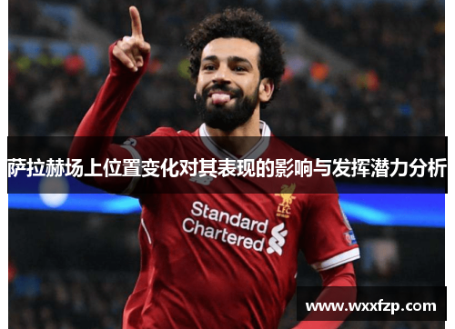 萨拉赫场上位置变化对其表现的影响与发挥潜力分析