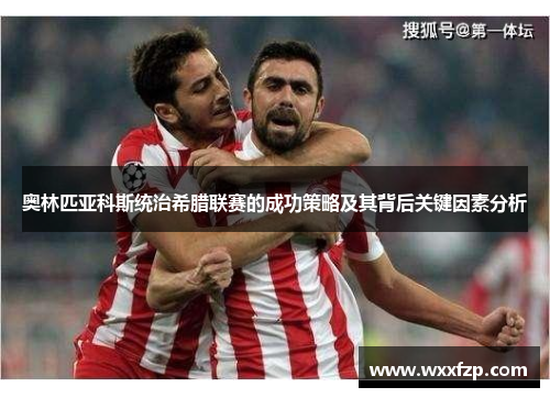 奥林匹亚科斯统治希腊联赛的成功策略及其背后关键因素分析