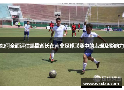 如何全面评估凯撒酋长在南非足球联赛中的表现及影响力