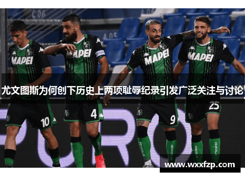 尤文图斯为何创下历史上两项耻辱纪录引发广泛关注与讨论